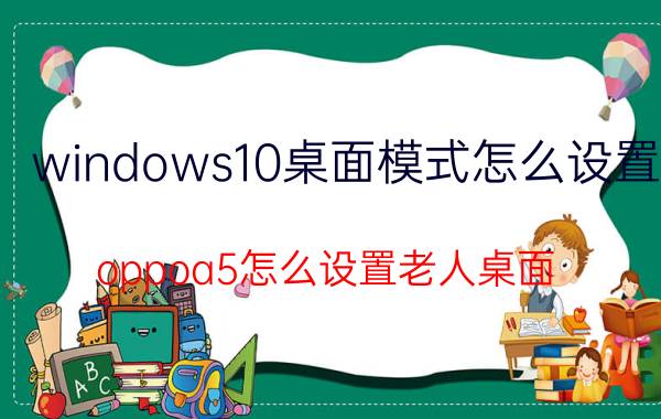 windows10桌面模式怎么设置 oppoa5怎么设置老人桌面？